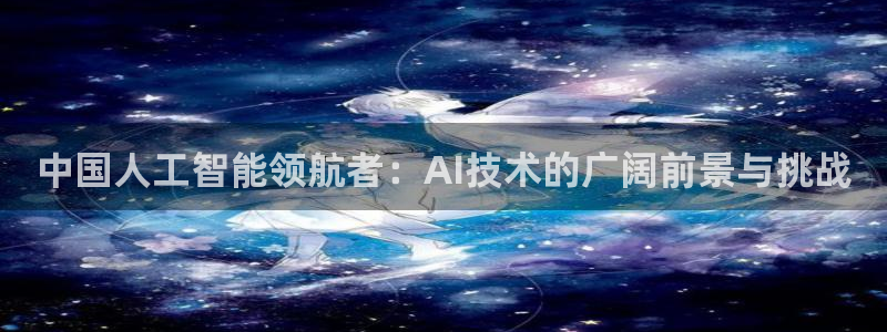 中国人工智能领航者：AI技术的广阔前景与挑战