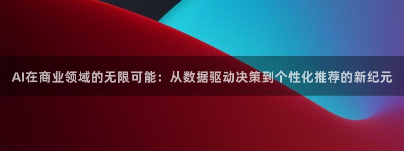 AI在商业领域的无限可能：从数据驱动决策到个性化推荐的新纪元