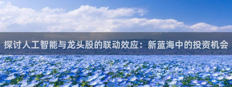 探讨人工智能与龙头股的联动效应：新蓝海中的投资机会