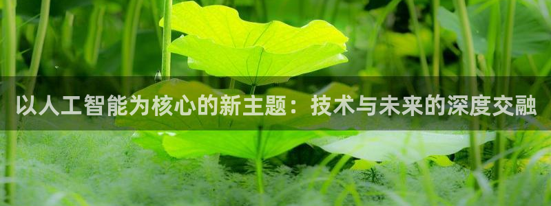 以人工智能为核心的新主题：技术与未来的深度交融