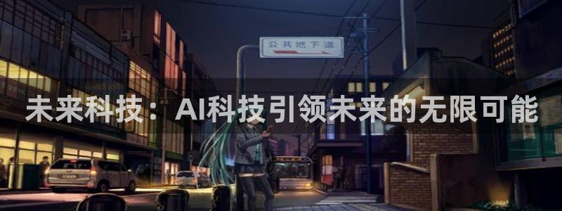 未来科技：AI科技引领未来的无限可能