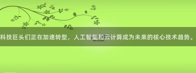 科技巨头们正在加速转型，人工智能和云计算成为未来的核心技术趋势。