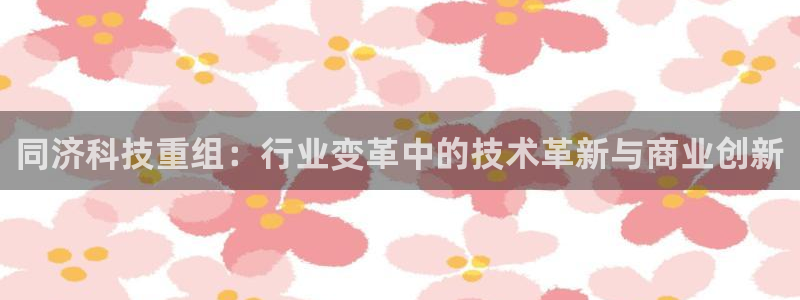 同济科技重组：行业变革中的技术革新与商业创新