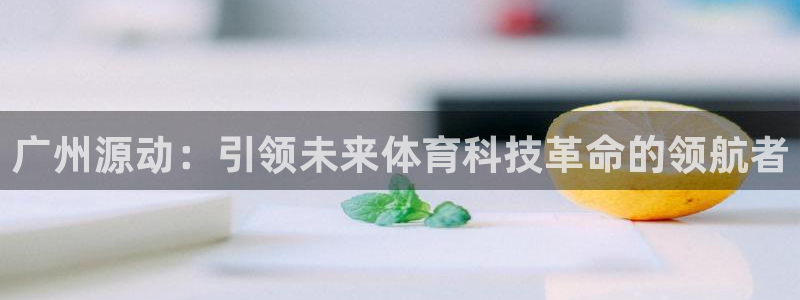广州源动：引领未来体育科技革命的领航者