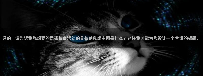 好的，请告诉我您想要的足球体育活动的具体信息或主题是什么？这样我才能为您设计一个合适的标题。