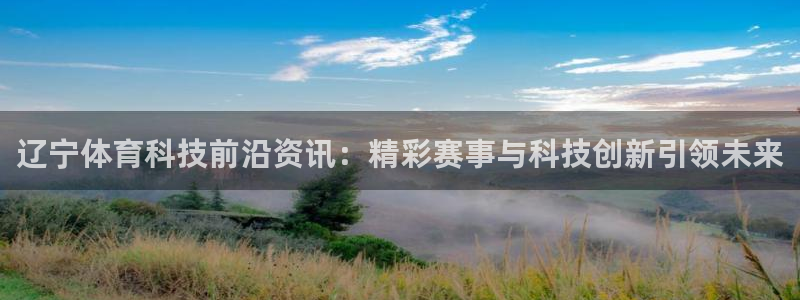 辽宁体育科技前沿资讯：精彩赛事与科技创新引领未来