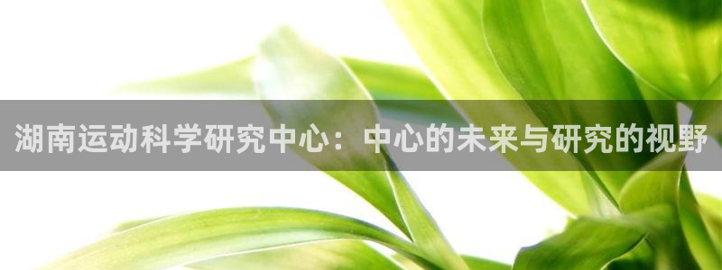湖南运动科学研究中心：中心的未来与研究的视野