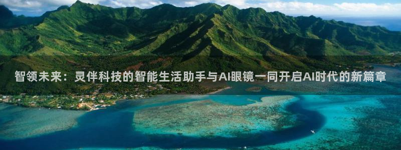 智领未来：灵伴科技的智能生活助手与AI眼镜一同开启AI时代的新篇章