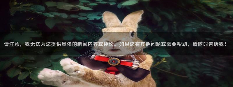 请注意，我无法为您提供具体的新闻内容或评论。如果您有其他问题或需要帮助，请随时告诉我！