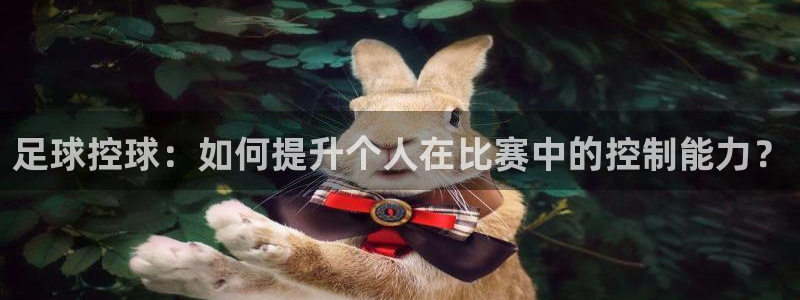 足球控球：如何提升个人在比赛中的控制能力？