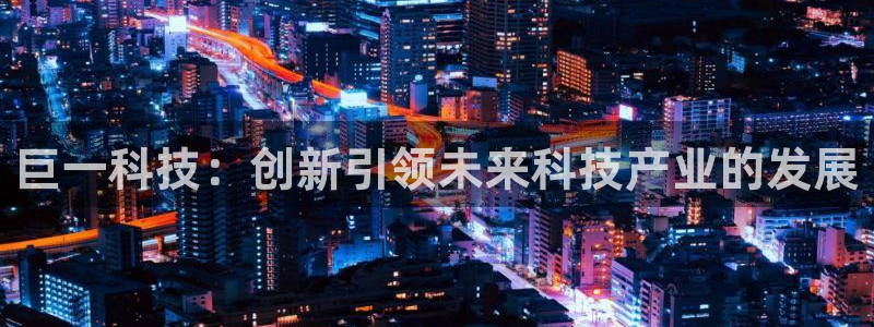 巨一科技：创新引领未来科技产业的发展
